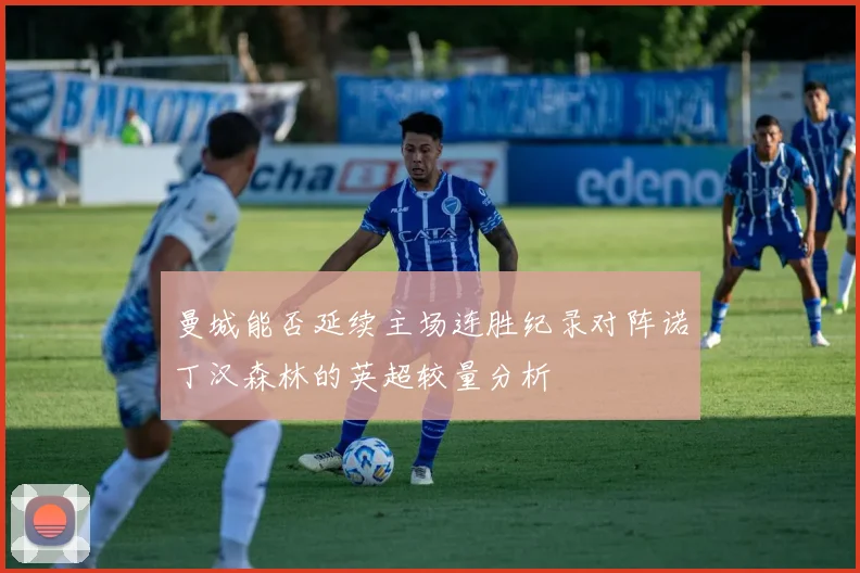 曼城能否延续主场连胜纪录对阵诺丁汉森林的英超较量分析