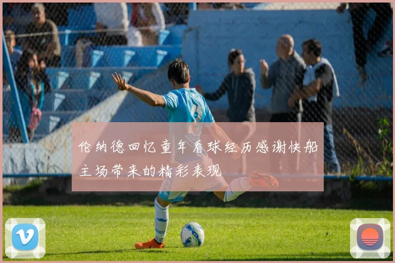 伦纳德回忆童年看球经历感谢快船主场带来的精彩表现