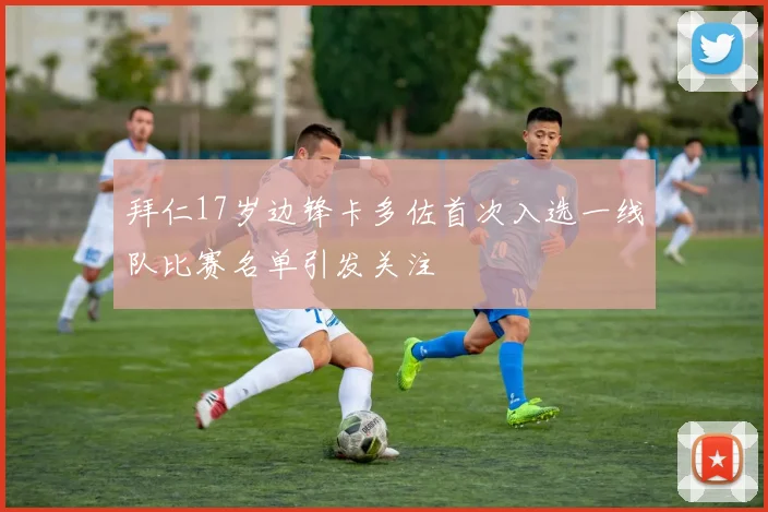 拜仁17岁边锋卡多佐首次入选一线队比赛名单引发关注