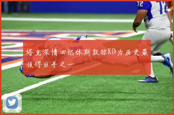 塔克深情回忆休斯敦称KD为历史最佳得分手之一