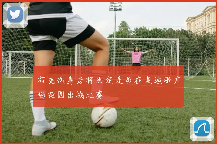 布克热身后将决定是否在麦迪逊广场花园出战比赛